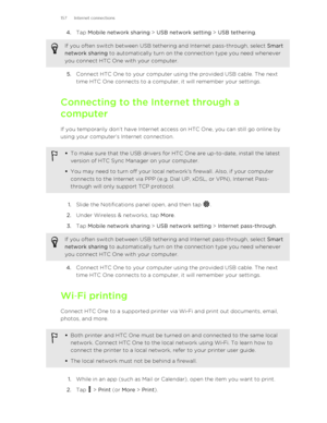 Page 1574.Tap  Mobile network sharing  > USB network setting  > USB tethering . If you often switch between USB tethering and Internet pass-through, select  Smart
network sharing  to automatically turn on the connection type you need whenever
you connect HTC One with your computer.
5. Connect HTC One to your computer using the provided USB cable. The next
time HTC One connects to a computer, it will remember your settings.
Connecting to the Internet through a
computer
If you temporarily don’t have Internet...