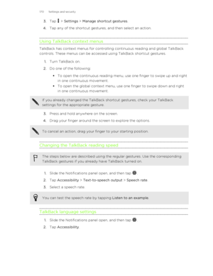 Page 1703.Tap  > Settings  > Manage shortcut gestures .
4. Tap any of the shortcut gestures, and then select an action.
Using TalkBack context menus
TalkBack has context menus for controlling continuous reading and global TalkBack controls. These menus can be accessed using TalkBack shortcut gestures.
1. Turn TalkBack on.
2. Do one of the following:
§ To open the continuous reading menu, use one finger to swipe up and right
in one continuous movement.
§ To open the global context menu, use one finger to swipe...