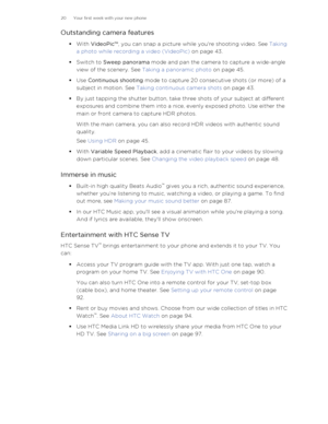 Page 20Outstanding camera features§With  VideoPic™ , you can snap a picture while you're shooting video. See  Taking
a photo while recording a video (VideoPic)  on page 43.
§ Switch to  Sweep panorama  mode and pan the camera to capture a wide-angle
view of the scenery. See  Taking a panoramic photo  on page 45.
§ Use  Continuous shooting  mode to capture 20 consecutive shots (or more) of a
subject in motion. See  Taking continuous camera shots  on page 43.
§ By just tapping the shutter button, take three...