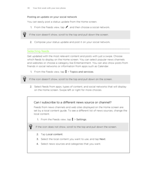 Page 30Posting an update on your social network
You can easily post a status update from the Home screen.
1. From the Feeds view, tap 
, and then choose a social network. 
If the icon doesn't show, scroll to the top and pull down the screen.
2. Compose your status update and post it on your social network.
Selecting feeds
Get updated with the most relevant content and posts with just a swipe. Choose
which feeds to display on the Home screen. You can select popular news channels
and websites or choose a...