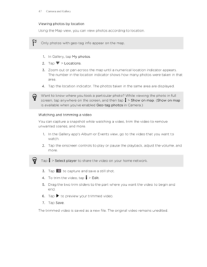 Page 47Viewing photos by location
Using the Map view, you can view photos according to location.Only photos with geo-tag info appear on the map.
1. In Gallery, tap  My photos.
2. Tap 
 > Locations .
3. Zoom out or pan across the map until a numerical location indicator appears.
The number in the location indicator shows how many photos were taken in that
area.
4. Tap the location indicator. The photos taken in the same area are displayed.
Want to know where you took a particular photo? While viewing the photo...