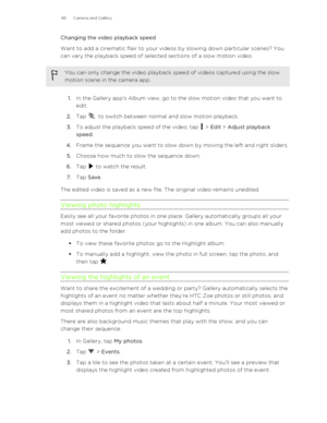 Page 48Changing the video playback speed
Want to add a cinematic flair to your videos by slowing down particular scenes? You
can vary the playback speed of selected sections of a slow motion video.You can only change the video playback speed of videos captured using the slow
motion scene in the camera app.
1. In the Gallery app's Album view, go to the slow motion video that you want to
edit.
2. Tap 
 to switch between normal and slow motion playback.
3. To adjust the playback speed of the video, tap 
 >...