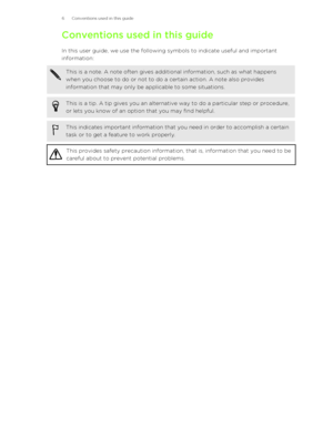 Page 6Conventions used in this guide
In this user guide, we use the following symbols to indicate useful and important
information:This is a note. A note often gives additional information, such as what happens when you choose to do or not to do a certain action. A note also provides
information that may only be applicable to some situations.This is a tip. A tip gives you an alternative way to do a particular step or procedure,
or lets you know of an option that you may find helpful.This indicates important...