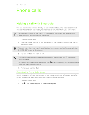 Page 63Phone callsMaking a call with Smart dial
You can either dial a number directly, or use Smart dial to quickly place a call. Smart
dial searches and calls a stored/synced contact or a number from your call history.
You need an LTE plan to use a 4G/LTE network for voice calls and data services.
Check with your mobile operator for details.
1. Open the Phone app.
2. Enter the phone number or first few letters of the contact’s name to see the top
matching contact. 
If there is more than one match, you'll...