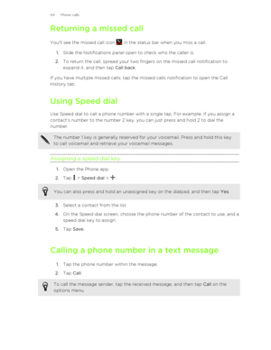 Page 64Returning a missed callYou'll see the missed call icon 
 in the status bar when you miss a call.
1. Slide the Notifications panel open to check who the caller is.
2. To return the call, spread your two fingers on the missed call notification to
expand it, and then tap  Call back.
If you have multiple missed calls, tap the missed calls notification to open the Call
History tab.
Using Speed dial Use Speed dial to call a phone number with a single tap. For example, if you assign a
contact’s number to...