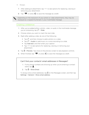 Page 727.After adding an attachment, tap  to see options for replacing, viewing or
removing your attachment.
8. Tap 
, or press  to save the message as a draft.
Depending on the resolution of your photo or video attachments, they may be
displayed as cropped thumbnails in your multimedia message.
Creating a slideshow
1. After you've added either a photo, video, or audio in the multimedia message
you’re composing, tap 
 >  Slide .
2. Choose where you want to insert the next slide.
3. Right after adding a...