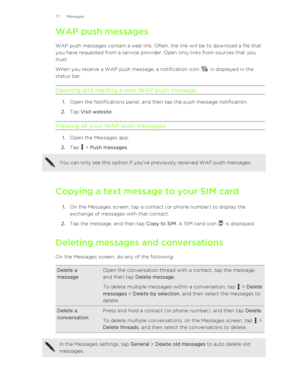 Page 77WAP push messages
WAP push messages contain a web link. Often, the link will be to download a file that
you have requested from a service provider. Open only links from sources that you
trust.
When you receive a WAP push message, a notification icon 
 is displayed in the
status bar.
Opening and reading a new WAP push message
1. Open the Notifications panel, and then tap the push message notification.
2. Tap  Visit website .
Viewing all your WAP push messages
1. Open the Messages app.
2. Tap 
 > Push...