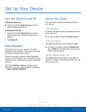 Page 137Set Up Your Device
Getting Started
Turn Your Device On and Off
Turning the Device On
 ► Pr

ess and hold the Power/Lock key until the 
device vibrates and starts up.
Turning the Device Off
1.
 Pr

ess and hold the Power/Lock key until the 
device vibrates and the Device options menu 
displays.
2.
 T

ap Power off.
AT&T  R e a d y 2 G o
The first time you turn your device on, the AT&T 
Ready2Go screen displays. It will guide you through 
the basics of setting up your device.
Follow the prompts to choose...