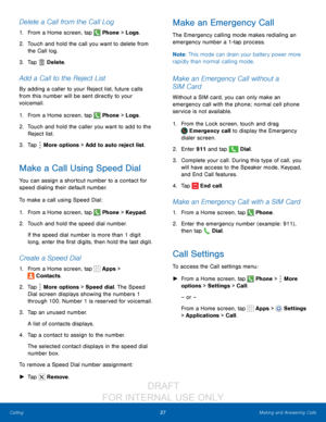 Page 3327Making and Answering Calls
Calling
Delete a Call from the Call Log
1. From a Home screen, tap  Phone > Logs .
2.
 T

ouch and hold the call you want to delete from 
the Call log.
3.
 
T

ap 
 Delete .
Add a Call to the Reject List
By adding a caller to your Reject list, future calls 
from this number will be sent directly to your 
voicemail.
1.
 F

rom a Home screen, tap 
 Phone > Logs .
2.
 T

ouch and hold the caller you want to add to the 
Reject list. 
3.
 
T

ap 
 More options > Add to auto reject...