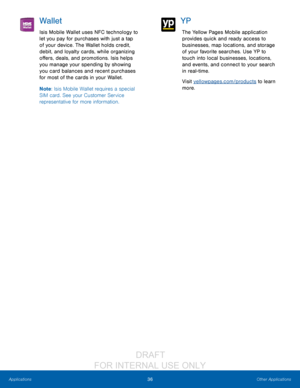 Page 4236Other Applications
Applications
Wallet
Isis Mobile Wallet uses NFC technology to 
let you pay for purchases with just a tap 
of your device. The Wallet holds credit, 
debit, and loyalty cards, while organizing 
offers, deals, and promotions. Isis helps 
you manage your spending by showing 
you card balances and recent purchases 
for most of the cards in your Wallet.
Note : Isis Mobile Wallet requires a special 
SIM card. See your Customer Service 
representative for more information.
YP
The Yellow...