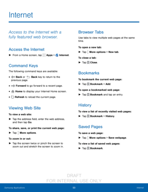 Page 5650Internet
Samsung Applications
Access to the Internet with a 
fully featured web browser.
Access the Internet
 ► From a Home screen, tap  Apps >  Internet.
Command Keys
The following command keys are available:
•  Back or  Back key to return to the 
previous page.
•  Forward to go forward to a recent page.
•  Home to display your Internet Home screen.
•  Refresh to reload the current page.
Viewing Web Site
To view a web site:
 ► T

ap the address field, enter the web address, 
and then tap Go .
To...