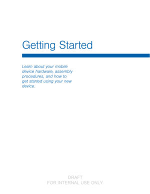 Page 7Getting Started
Learn about your mobile 
device hardware, assembly 
procedures, and how to 
get started using your new 
device.
                  DRAFT 
FOR  INTERNAL  USE ONLY   