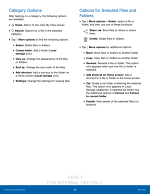 Page 6256My Files
Samsung Applications
Category Options
After tapping on a category, the following options 
are available:
•  Home: Return to the main My Files screen.
•  Search: Search for a file in the selected 
category.
• Tap  More options to find the following options:
• Select: Select files or folders.
• Create folder: Add a folder (Local 
storage  only) .
• View as: Change the appearance of the files 
or folders.
• Sort by: Change the sort order of the files.
• Add shortcut: Add a shortcut to the folder...