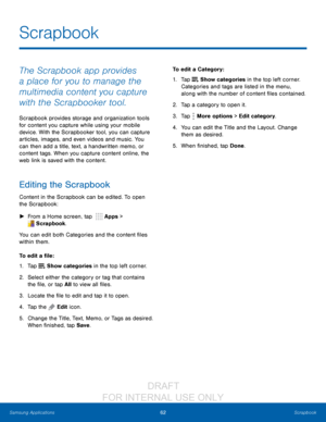 Page 6862Scrapbook
Samsung Applications
The Scrapbook app provides 
a place for you to manage the 
multimedia content you capture 
with the Scrapbooker tool. 
Scrapbook provides storage and organization tools 
for content you capture while using your mobile 
device. With the Scrapbooker tool, you can capture 
articles, images, and even videos and music. You 
can then add a title, text, a handwritten memo, or 
content tags. When you capture content online, the 
web link is saved with the content.
Editing the...