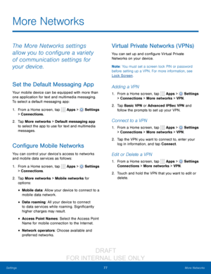 Page 8377More Networks
Settings
The More Networks settings 
allow you to configure a variety 
of communication settings for 
your device.
Set the Default Messaging App
Your mobile device can be equipped with more than 
one application for text and multimedia messaging. 
To select a default messaging app:
1.
 F

rom a Home screen, tap 
 Apps >  Settings  
> Connections.
2.
 T

ap More networks > Default messaging app 
to select the app to use for text and multimedia 
messages. 
Configure Mobile Networks
You can...