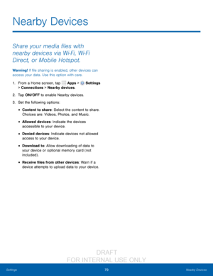 Page 8579Nearby Devices
Settings
Share your media files with 
nearby devices via Wi
- Fi, Wi-Fi 
Direct, or Mobile Hotspot.
Warning! If file sharing is enabled, other devices can 
access your data. Use this option with care.
1.
 F

rom a Home screen, tap 
 Apps >  Settings  
> Connections > Nearby devices.
2.
 T

ap ON/OFF to enable Nearby devices.
3.
 
S

et the following options:
• Content to share: Select the content to share. 
Choices are: Videos, Photos, and Music.
• Allowed devices: Indicate the devices...