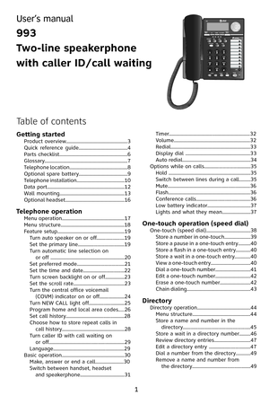 Page 4

Table of contents
User’s manual
993 
Two-line speakerphone 
with caller ID/call waiting
Getting started           Product overview......................................................3Quick  reference  guide...........................................4Parts checklist............................................................6Glossary........................................................................\
.7Telephone location...................................................8Optional spare...