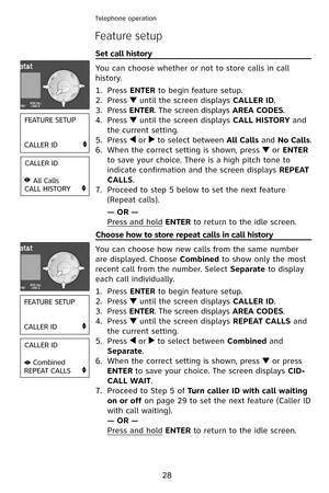 Page 31
28
Telephone operation
Feature setup
Set call history                                                                        
You can choose whether or not to store calls in call 
history.
Press ENTER to begin feature setup.
Press  until the screen displays CALLER ID.
Press ENTER. The screen displays AREA CODES.
Press  until the screen displays CALL HISTORY and 
the current setting.
Press  or  to select between All Calls and No Calls.
When the correct setting is shown, press  or ENTER 
to save your...