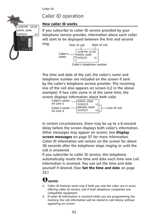 Page 54
51
Caller ID 
Caller ID operation
How caller ID works                                                       
If you subscribe to caller ID service provided by your 
telephone service provider, information about each caller 
will start to be displayed between the first and second 
ring.
The time and date of the call, the caller’s name and 
telephone number are included on the screen if sent 
by the caller’s telephone service provider. The incoming 
line of the call also appears on screen (L2 in the above...