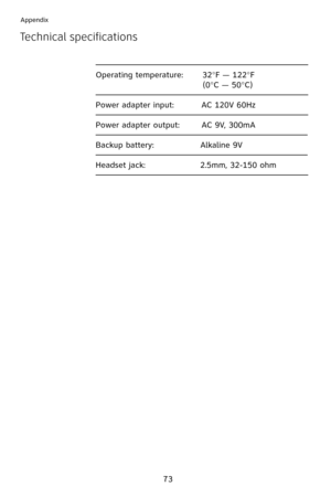 Page 76
73
Appendix
Technical specifications
                                                                        \
             
Operating temperature:       32°F —  22°F
                                       (0°C — 50°C)
                                                                        \
             
Power adapter input:          AC  20V 60Hz
                                                                        \
             
Power adapter output:        AC 9V, 300mA...