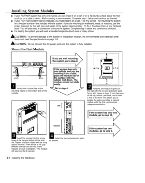 Page 17Installing System Modules
n
n
nIf your PARTNER system has only one mudule, you can install it on a wall or on a flat sturdy surface above the floor
(such as on a table or desk). Wall mounting is recommended. Complete step 1 below and continue as directed.
If your PARTNER system has two modules, you must install it on a wall. Two #12 screws—for mounting the system
on a wooden surface—are included with the system. If you are mounting on wallboard, metal, or masonry, use the
proper fasteners for the wall...