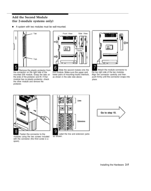 Page 18Add the Second Module
(for 2-module systems only)
nA system with two modules must be wall-mounted.
TabFront ViewSide View
Mounting
Tracks
Tab
57Remove the plastic protector fromSlide the second module onto theAttach the module connector to
the connectorr on the right side of thefirst module. Make sure the upper andthe top right side of the two modules.
mounted 206 module. Grasp the tabs onlower pairs of mounting tracks interlock,the ends of the protector and lift. If thatAlign the connector carefully and...