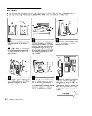 Page 23On a Wall:
nFor a neater mounting, use a shorter, 2-foot mounting cord (AT&T’s D4BU-29). To order, see appendix C.
nFor proper mounting, the wall jack must be an AT&T 630B series connecting or mounting block.
123Reverse the plastic hook that sits
in the earpiece part of the handset
cradle.
CAUTION: Do not attempt
to unscrew the base from the phone.
To do so will expose you to a risk of
electrical shock.
45
6Plug the free end of the mountingcord into the modular wall jack. (Skip
this step if connecting...