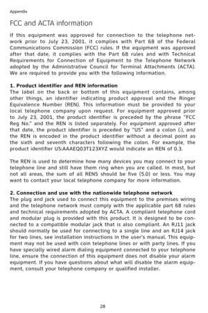 Page 31
28
Appendix

FCC and ACTA information
If  this  equipment  was  approved  for  connection  to  the  telephone  net-
work  prior  to  July  23,  2001,  it  complies  with  Part  68  of  the  Federal 
Communications  Commission  (FCC)  rules.  If  the  equipment  was  approved 
after  that  date,  it  complies  with  the  Part  68  rules  and  with  Technical 
Requirements  for  Connection  of  Equipment  to  the  Telephone  Network 
adopted  by  the  Administrative  Council  for  Terminal  Attachments...