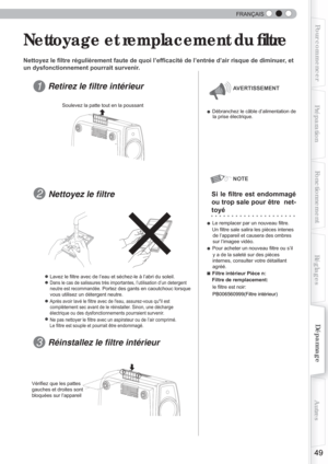 Page 107  
49
Pour commencerPréparationFonctionnement Dépannage
Réglages Autres
FRANÇAIS
 Nettoyage et remplacement du ﬁ ltre
Nettoyez le ﬁ ltre régulièrement faute de quoi l’ef ﬁ cacité de l’entrée d’air risque de diminuer, et 
un dysfonctionnement pourrait survenir.
 Retirez le ﬁ  ltre intérieur
● Débranchez le câble d’alimentation de 
la prise électrique.
 
Si le  ﬁ ltre est endommagé 
ou trop sale pour être  net-
toyé
●
 Lavez le ﬁ  ltre avec de l’eau et séchez-le à l’abri du soleil.
● Dans le cas de...