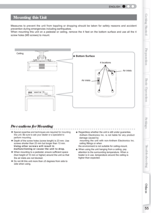 Page 55  
ENGLISH
55
Getting StartedPreparationBasic Operation Troubleshooting
Settings Others
Mounting this Unit
Measures to prevent the unit from toppling or dropping should be taken f\
or safety reasons and accident 
prevention during emergencies including earthquakes.
When mounting this unit on a pedestal or ceiling, remove the 4 feet on t\
he bottom surface and use all the 4 
screw holes (M5 screws) to mount.
Precautions for Mounting
●
 Special expertise and techniques are required for mounting
      this...