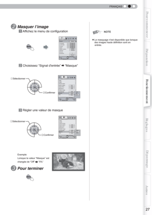 Page 85  
FRANÇAIS
27
Pour commencerPréparationFonctionnement Dépannage
Réglages Autres
MENU
MENUBACK
   0   0   0   06500K
2Normal
ModesContrasteLuminosité
Couleur Teinte
Temp. Couleur
Gamma
Avancé
Ouverture
 Qualité image
Naturel
R.A.Z.
Retour
Activation
Sélection
Sortie
Video/S-Video COMP.Aspect (Vidéo)
Aspect (PC)
Etirement V
Position image
Surbalayage
Film
MENU BACK
HDMI
16:9Auto
Auto
Arrêt
ArrêtMasqueArrêt5%Arrêt
2.5%
Signal d'entrée
Retour
Activation
Sélection
Sortie
7¾|
MENU
BACK
5%...