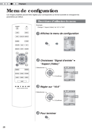 Page 86Réglages
28
 Menu de conﬁ guration 
Les images projetées peuvent être réglées pour correspondre \
au format souhaité en changeant les 
paramètres par défaut.
 Procédures d’utilisation du menu
Exemple: 
Changer l “Aspect (Vidéo)” de “4:3” à “16:9”
MENU
MENU BACK
   0   0   0   06500K
2Normal
ModesContrasteLuminosité
Couleur Teinte
Temp. Couleur
Gamma
Avancé
Ouverture
 Qualité image
Naturel
R.A.Z.
Retour
Activation
Sélection
Sortie
4:3
4:3
16:9Zoom
MENU BACK
Video/S-Video COMP.
HDMI
Auto
Auto
Aspect...
