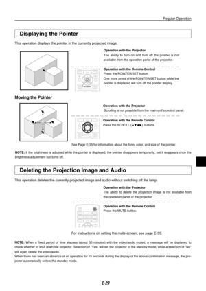 Page 29
E-

Displaying the Pointer
This operation displays the pointer in the currently projected image.
Deleting the Projection Image and Audio
This operation deletes the currently projected image and audio without switching off the lamp.
Operation with the Projector
The  ability  to  delete  the  projection  image  is  not  available  from 
the operation panel of the projector.
Operation with the Remote Control
Press the MUTE button.
Operation with the Projector
The  ability  to  turn  on  and  turn...