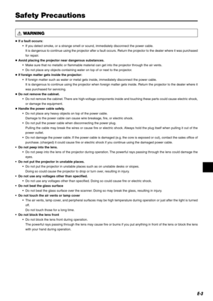 Page 3E-3
 WARNING
●If a fault occurs:
•If you detect smoke, or a strange smell or sound, immediately disconnect the power cable.
It is dangerous to continue using the projector after a fault occurs. Return the projector to the dealer where it was purchased
for repair.
●Avoid placing the projector near dangerous substances.
•Make sure that no metallic or flammable material can get into the projector through the air vents.
•Do not place any objects containing water on top of or next to the projector.
●If...