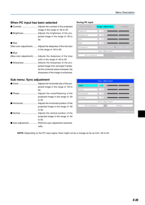 Page 35E-35
When PC input has been selected
 Contrast .........................Adjusts the contrast of the projected
image in the range of -50 to 50.
 Brightness ......................Adjusts the brightness of the pro-
jected image in the range of -50 to
50.
 Red
(Red color adjustment) .......Adjusts the deepness of the red color
in the range of -50 to 50.
 Blue
(Blue color adjustment) ......Adjusts the deepness of the blue
color in the range of -50 to 50.
 Sharpness ......................Selects the...