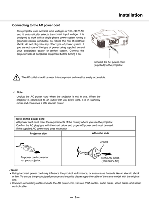 Page 1817
3

3Note:
Using incorrect power cord may influence the product performance, or even cause hazards like an electric shock
or fire. To ensure the product performance and security, please apply the cable of the same model with the original
one.
Common connecting cables include the AC power cord, vari ous VGA cables, audio cable,video cable, and serial
control cable.
Installation
Connecting to the AC power cord
This projector uses nominal input voltages of 100–240 V AC
correct input voltage. It is...