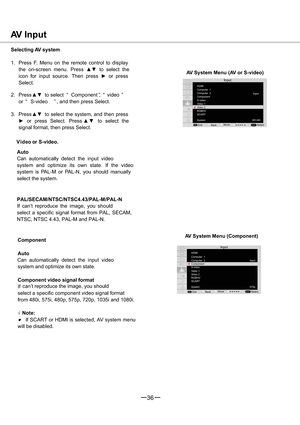 Page 3736
HDMI
RGBHV
SCART
MENUSELECT
AV Input
Selecting AV system
1. Press F. Menu on the remote control to display
the on-screen menu. Pressxzto select the
icon for input source. Then pressyor press
Select.
2. Pressxzto select “ Component ”, “ video ”
or “ S
-video” , and then press Select.
3. Pressxzto select the system, and then press
yor press Select. Pressxzto select the
signal format, then press Select.
V ideo or S-video.
Auto
Can automatically detect the input video
system and optimize its own...