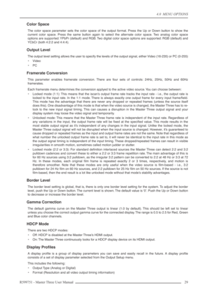 Page 294.0  MENU OPTIONS
R599751 - Master Three User Manual 29 
Color Space
The color space parameter sets the color space of the output format. Press the Up or Down button to show the
current color space. Press the same button again to select the alternate color space. Two analog color space
options are supported: YPbPr (default) and RGB. Two digital color space options are supported: RGB (default) and
YCbCr (both 4:2:2 and 4:4:4).
Output Level
The output level setting allows the user to specify the levels of...