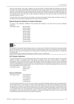 Page 375.0  APPENDIX
R599751 - Master Three User Manual 37 
bars are: white, yellow, cyan, green, magenta, red, blue, and black. To properly adjust the saturation and hue you
will need to use the blue colored ﬁlter that comes with AVIA. You will also need to turn off any automatic ﬂesh tone
controls on your display before making these adjustments. When the Saturation and Hue are adjusted correctly, the
white bar and the blue bar should be exactly the same shade when looking through the blue ﬁlter. Saturation...