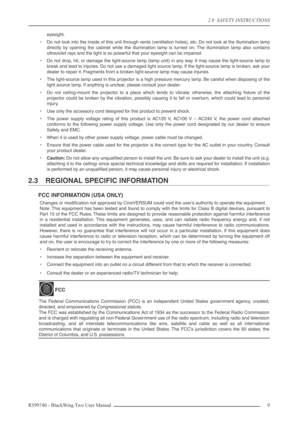 Page 92.0  SAFETY INSTRUCTIONS
R599740 - BlackWing Two User Manual 9 
eyesight.
•Do not look into the inside of this unit through vents (ventilation holes), etc. Do not look at the illumination lamp
directly by opening the cabinet while the illumination lamp is turned on. The illumination lamp also contains
ultraviolet rays and the light is so powerful that your eyesight can be impaired.
•Do not drop, hit, or damage the light-source lamp (lamp unit) in any way. It may cause the light-source lamp to
break and...