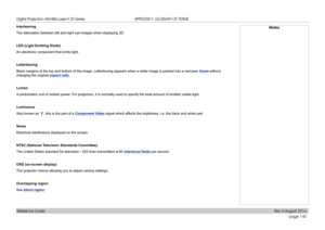 Page 148page 140
Reference Guide
APPENDIX F: GLOSSARY OF TERMS
Interleaving
The alternation between left and right eye images when displaying 3D.
LED (Light Emitting Diode)
An electronic component that emits light.
Letterboxing
Black margins at the top and bottom of the image. Letterboxing appears w\
hen a wider image is packed into a narrower frame without 
changing the original aspect ratio.
Lumen
A photometric unit of radiant power. For projectors, it is normally used to specify the total amount of emi\
tted...