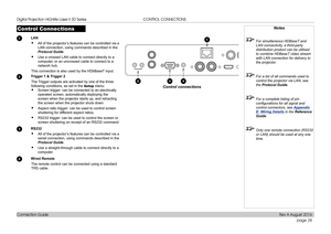 Page 36page 28
Connection Guide
CONTROL CONNECTIONS
Control Connections
1 LAN
• All of the projector’s features can be controlled via a 
LAN connection, using commands described in the 
Protocol Guide.
• Use a crossed LAN cable to connect directly to a 
computer, or an uncrossed cable to connect to a 
network hub.
This connection is also used by the HDbBaseT input.
2 Trigger 1 & Trigger 2
The Trigger outputs are activated by one of the three 
following conditions, as set in the Setup menu:
• Screen trigger: can...