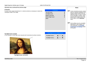 Page 62page 54
Operating Guide
USING THE PROJECTOR
Geometry menu continued from previous page
4 Corners
For each corner, apply horizontal and / or vertical correction as necessary to restore \
the 
rectangular shape of the image.
Top Right Cor ner example
In this illustration, the top right corner requires both horizontal and vertical correction.
Top Right Cor ner correction
Notes
 Corner corrections provide a simple 
setup for awkward installations and 
irregular shaped screens that may 
distort the image. To...