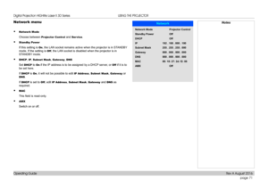 Page 79page 71
Operating Guide
USING THE PROJECTOR
Network menu
• Network Mode
Choose between Projector Control and Ser vice.
• Standby Power
If this setting is On, the LAN socket remains active when the projector is in STANDBY 
mode. If the setting is Off, the LAN socket is disabled when the projector is in 
STANDBY mode.
• DHCP, IP, Subnet Mask, Gateway, DNS
Set DHCP to On if the IP address is to be assigned by a DHCP server, or Off if it is to 
be set here.
If DHCP is On, it will not be possible to edit IP...