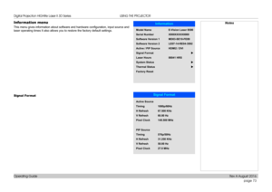 Page 81page 73
Operating Guide
USING THE PROJECTOR
Information menu
This menu gives information about software and hardware configuration, input source and 
laser operating times It also allows you to restore the factory default \
settings.
Signal Format
NotesInformation
SerialNumber
Software Version1
Model
Name
Software Version2
Signal Format
Laser Hours
Active
/PIP Source
System Status
Factory Reset
Thermal
Status X000XXXXX0000
MD03-
SE10-FE09
E-Vision
Laser8500
LE07-14-RE04-3092 u
00041HRS
HDMI2
/DVI
u
u...