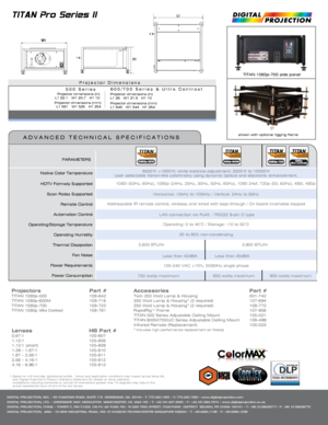 Page 2Projector Dimensions
TITAN 1080p-700 side panel
1 Based on 4-6 hour/day operational profile.  Venue and application conditions may impact actual lamp life.
  See Digital Projection’s Product Warranty Statement for details on lamp warranty.
  Installations requiring horizontal or vertical tilt orientations greater than 15 degrees may reduce the     
  actual operational hours of one of the two lamps.
Lenses    HB Part #0.67:1  105-607 
1.12:1   105-608 
1.12:1 (short)    105-609
1.39 - 1.87:1    105-610...