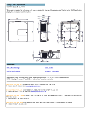 Page 3Safety & EMC Regulations
CE, FCC Class B, UL, CCC  
*Dimensions included for reference only and are subject to change. Please download the full set of CAD files for this 
display for more accurate information.
Downloads  
PDF CAD Drawings
AUTOCAD Drawings User Guides
Important Information
Specifications subject to change without notice. Digital Projection version: 1.2 - 20-Jun-13 ©2012 Digital Projection.
DLP®, Digital Light Processing™ and DMD are trademarks of Texas Instruments, Inc
DIGITAL PROJECTION,...