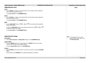 Page 13Digital Projection E-Vision 8000 series  OPERATING THE PROJECTOR Installation and Quick-Start Guide
Page Inst_9
Adjusting the Lens
Zoom
• Use the ZOOM +/− buttons on the control panel or on the remote control to adjust the 
lens so that the image fills the screen.
or use Lens Control in the ALIGNMENT Menu.
Focus
• Use the FOCUS +/− buttons on the control panel or on the remote control to adjust the 
lens until the image is sharp.
or use Lens Control in the ALIGNMENT Menu.
Shift
• Use the LENS SHIFT...