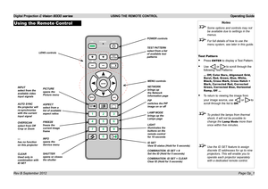 Page 30Digital Projection E-Vision 8000 series  USING THE REMOTE CONTROL Operating Guide
Page Op_1
Using the Remote ControlNotes
 Some options and controls may not 
be available due to settings in the 
menus.
 For full details of how to use the 
menu system, see later in this guide.
Test Pattern
• Press ENTER to display a Test Pattern.
• Use  or to scroll through the 
following Test Patterns:
... Off, Color Bars, Alignment Grid, Burst, Red, Green, Blue, White, Black, Cross Mark, Cross Hatch + Mark, Corrected...