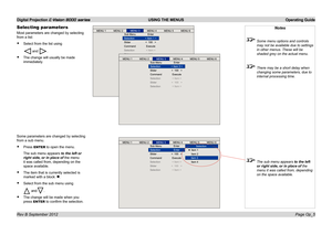 Page 34Digital Projection E-Vision 8000 series  USING THE MENUS Operating Guide
Page Op_5
Selecting parameters
Most parameters are changed by selecting 
from a list:
• Select from the list using
 and .
• The change will usually be made 
immediately.
Notes
 Some menu options and controls 
may not be available due to settings 
in other menus. These will be 
shaded grey on the actual menu.
 There may be a short delay when 
changing some parameters, due to 
internal processing time.
 The sub menu appears to the...
